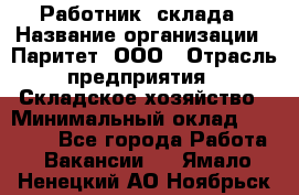 Работник  склада › Название организации ­ Паритет, ООО › Отрасль предприятия ­ Складское хозяйство › Минимальный оклад ­ 25 000 - Все города Работа » Вакансии   . Ямало-Ненецкий АО,Ноябрьск г.